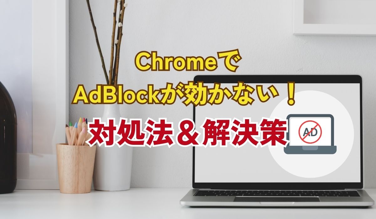 Chrome（クローム）でAdBlockが効かない場合の、対処法と解決策