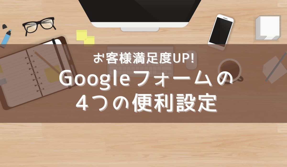お客様満足度をあげる、Googleフォームの４つの便利設定