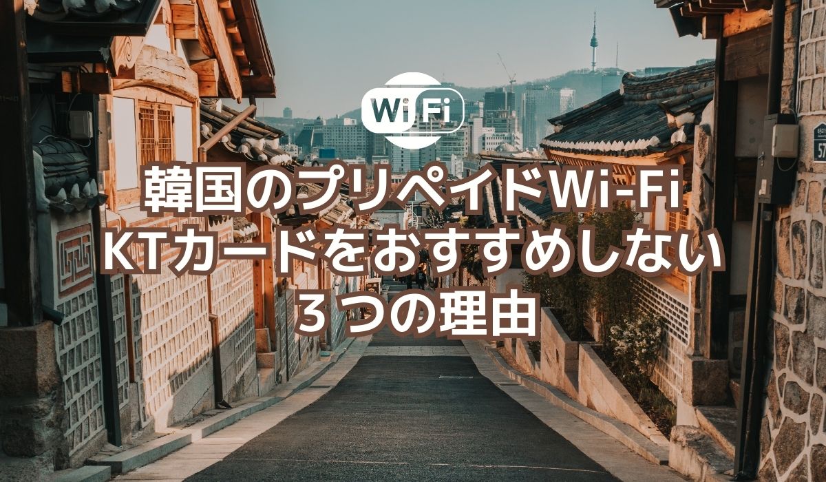 初めての韓国旅行に、韓国のプリペイド式Wi-Fi「KTカード」をおすすめしない３つの理由