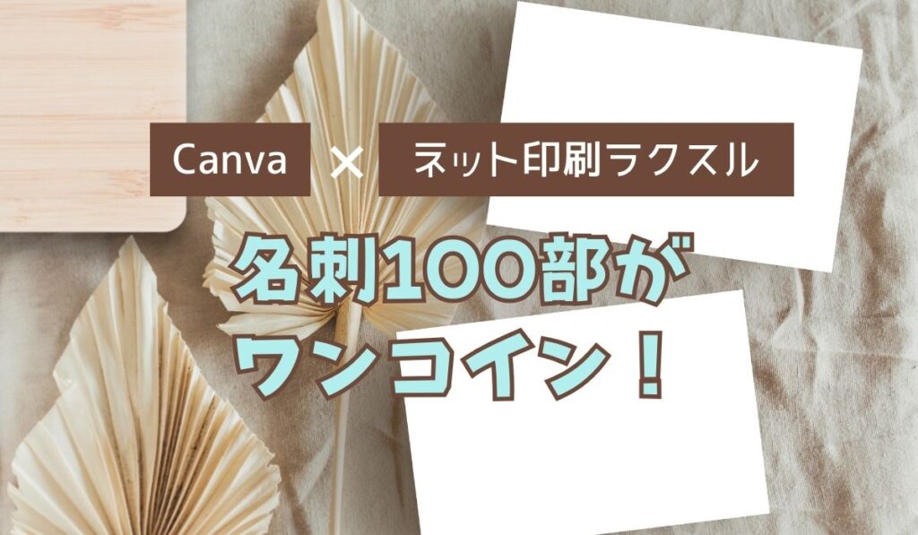 Canvaとネット印刷ラクスルで、名刺100部を500円以下で作る方法！