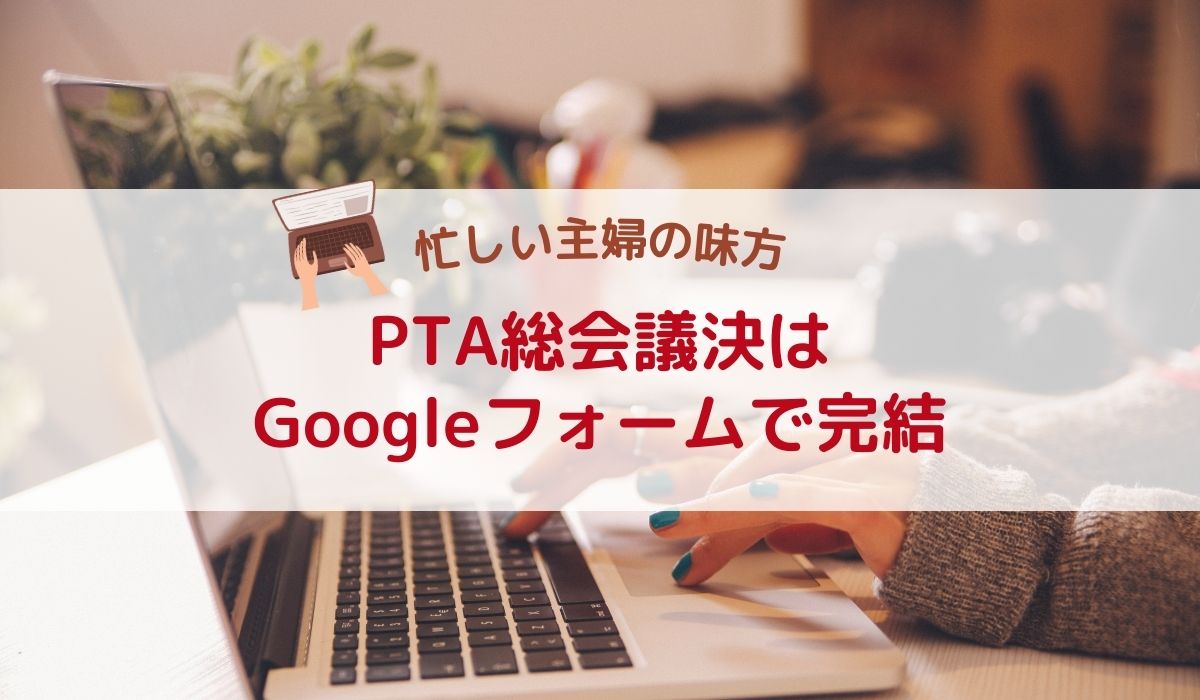 PTA総会の議決は、Googleフォーム一択！集計の手間いらずのフォーム作成方法