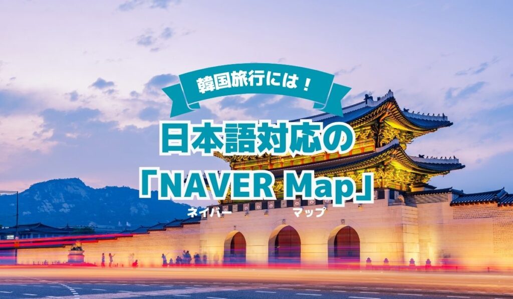 韓国旅行必須の地図アプリ。「KakaoMap」より、日本語対応の「NAVERMap」がおすすめ