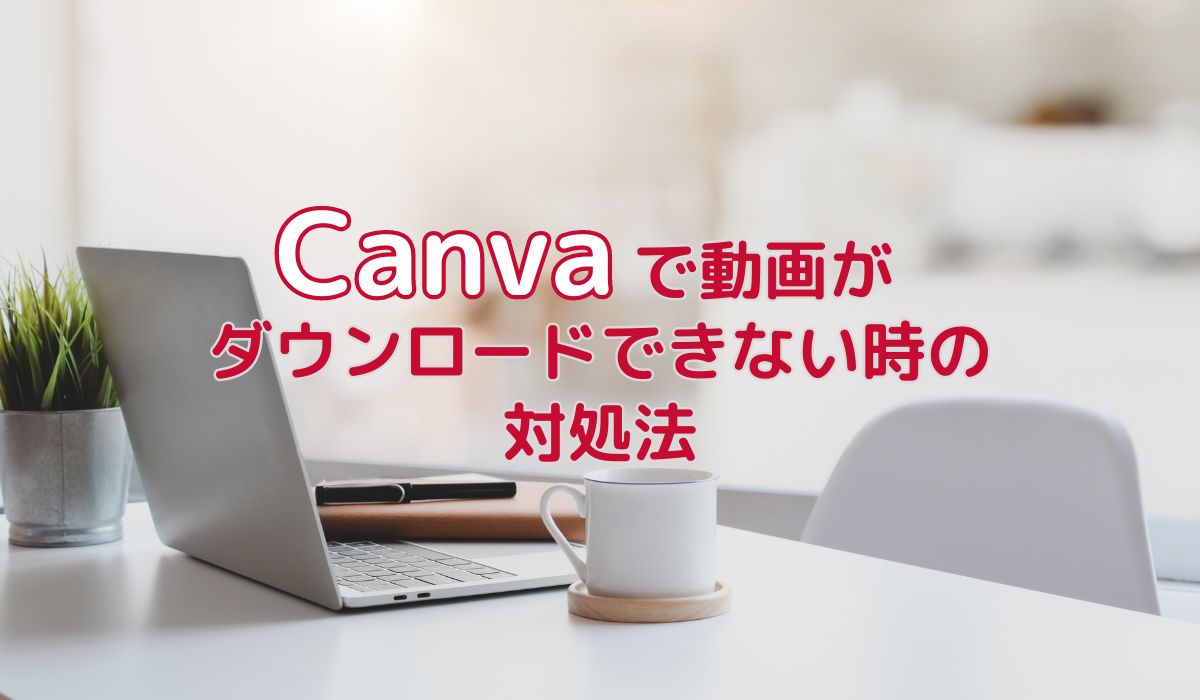 【Canva】動画ダウンロードでエラー！壊れた動画がどこかにありませんか？
