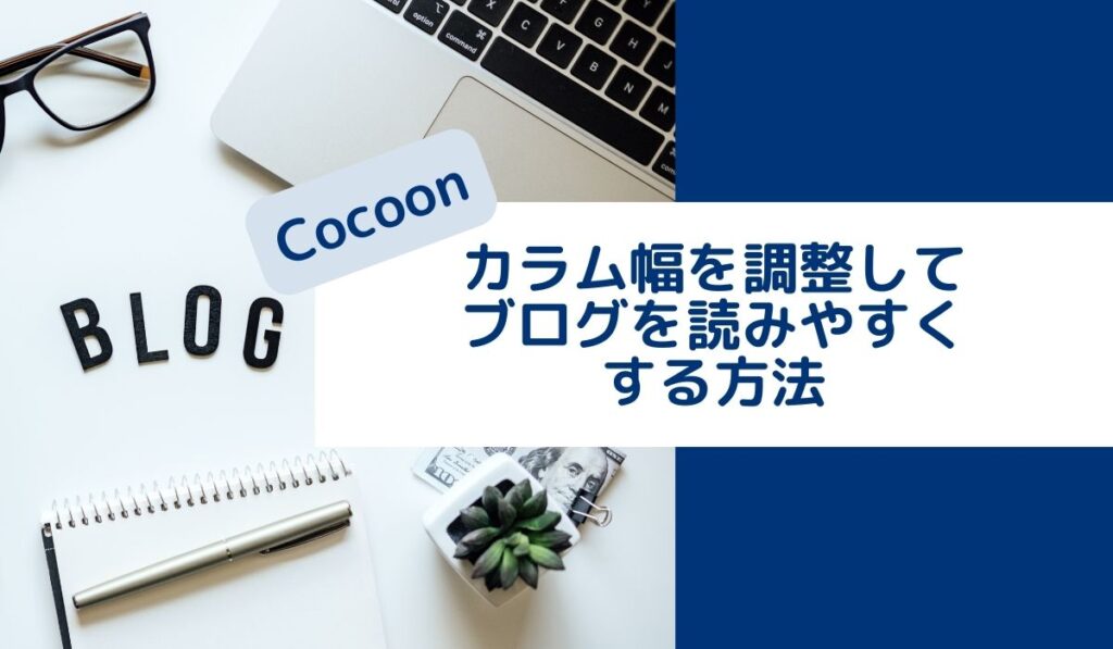 【Cocoon】PCからでもブログを読みやすく！カラム幅を変更する方法