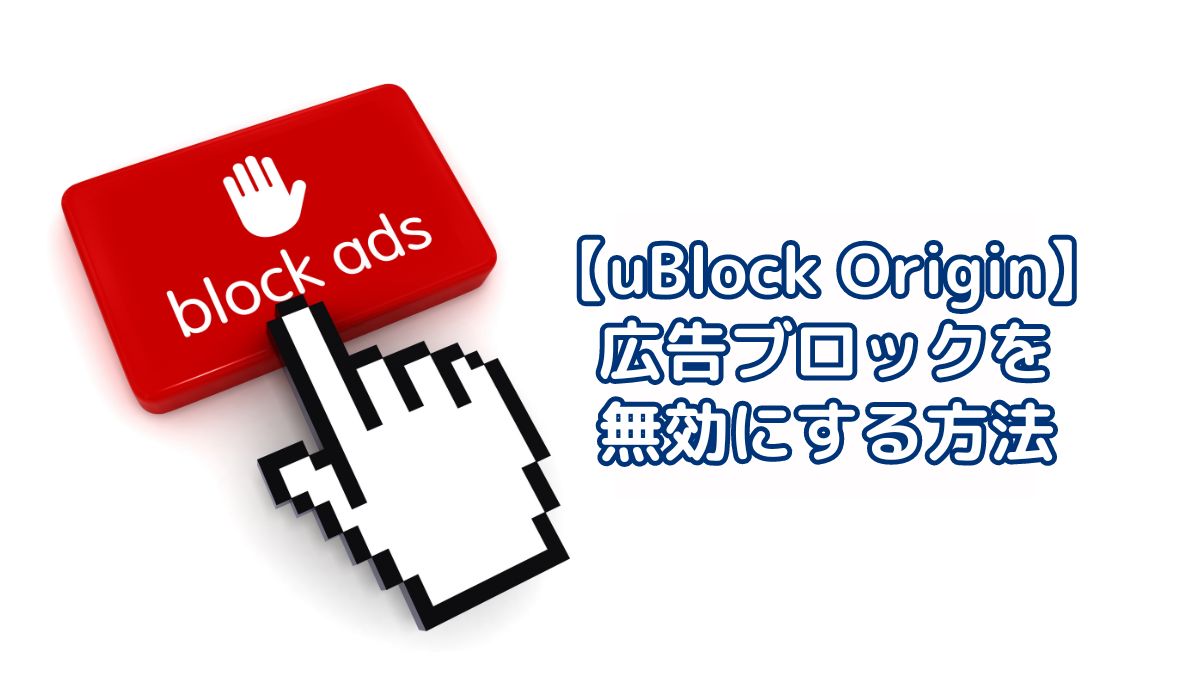 広告ブロッカー【uBlock Origin】！指定のサイトだけ無効にする簡単設定