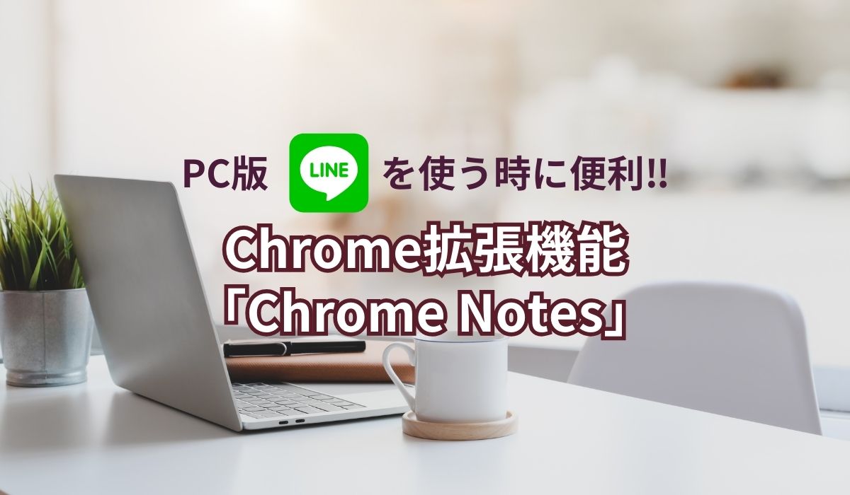 PC版LINEに必須のメモ帳アプリ！クローム拡張機能「Chome Notes」