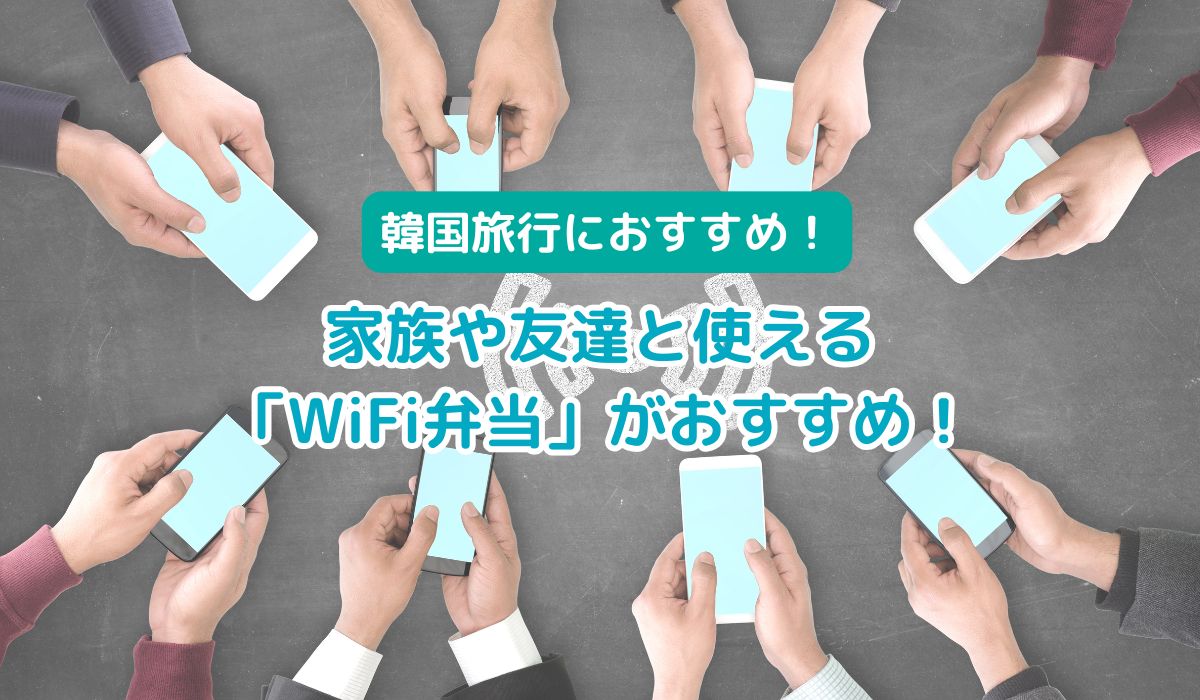 韓国旅行のWi-Fiどうする？家族や友達と使える「WiFi弁当」がおすすめ！