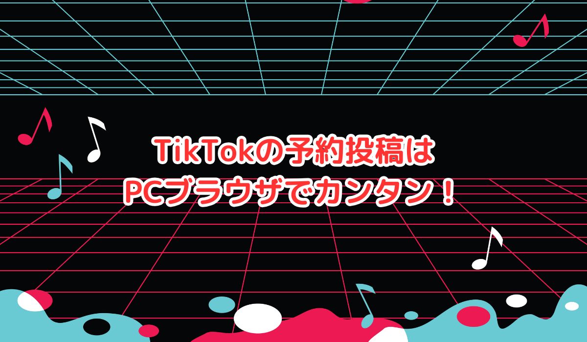 TikTokの予約投稿がしたいなら。PCブラウザから簡単にできます！