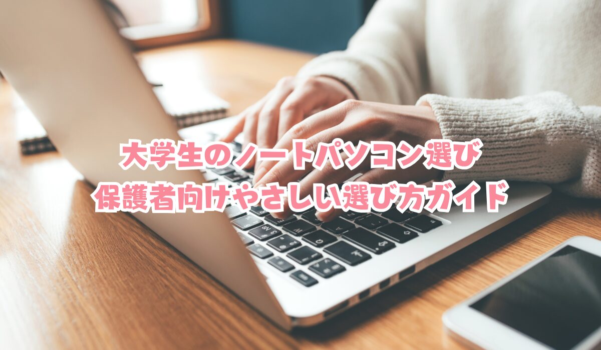 大学生のノートパソコン選び｜保護者向けやさしい選び方ガイド
